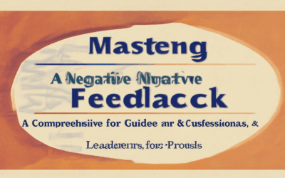 Mastering Negative Feedback: A Comprehensive Guide for Leaders, Customers, and Professionals